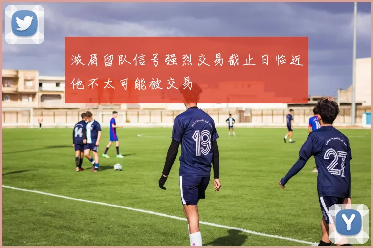 浓眉留队信号强烈交易截止日临近他不太可能被交易