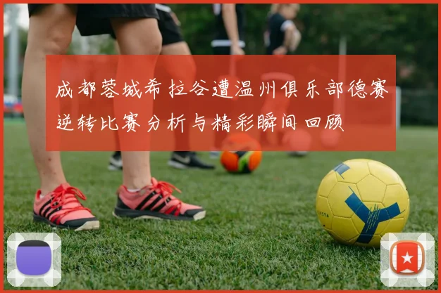 成都蓉城希拉谷遭温州俱乐部德赛逆转比赛分析与精彩瞬间回顾