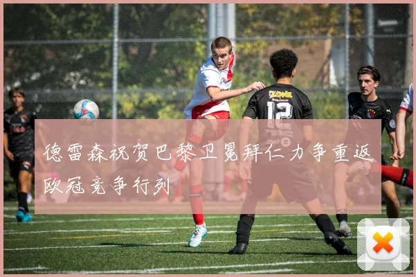 德雷森祝贺巴黎卫冕拜仁力争重返欧冠竞争行列