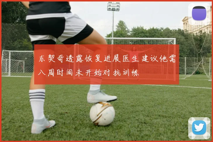 东契奇透露恢复进展医生建议他需八周时间未开始对抗训练