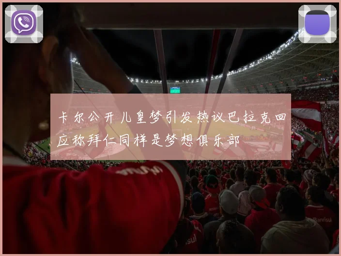 卡尔公开儿皇梦引发热议巴拉克回应称拜仁同样是梦想俱乐部