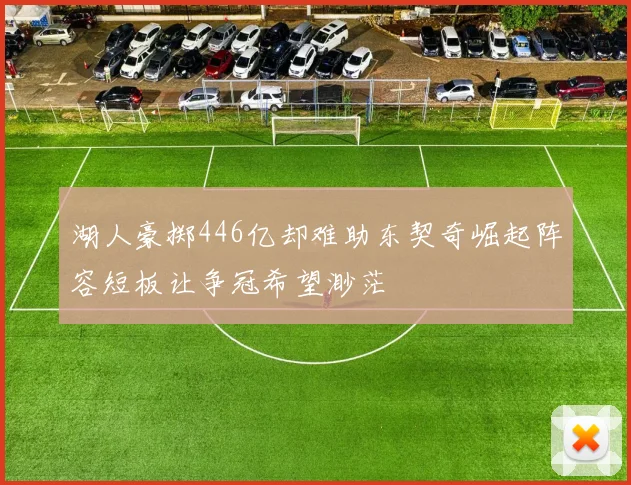 湖人豪掷446亿却难助东契奇崛起阵容短板让争冠希望渺茫