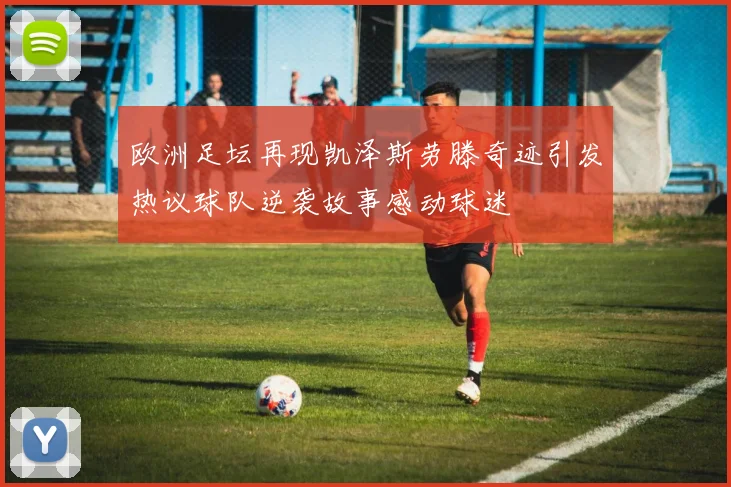 欧洲足坛再现凯泽斯劳滕奇迹引发热议球队逆袭故事感动球迷