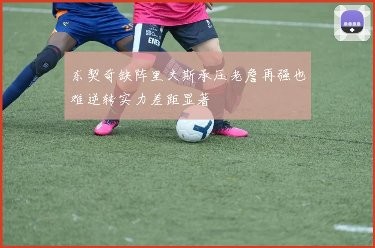 东契奇缺阵里夫斯承压老詹再强也难逆转实力差距显著