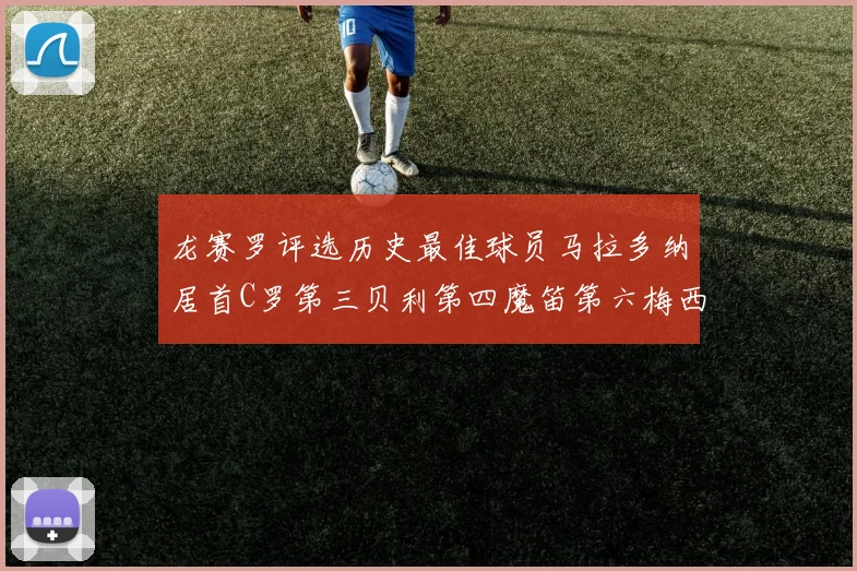 龙赛罗评选历史最佳球员马拉多纳居首C罗第三贝利第四魔笛第六梅西第七