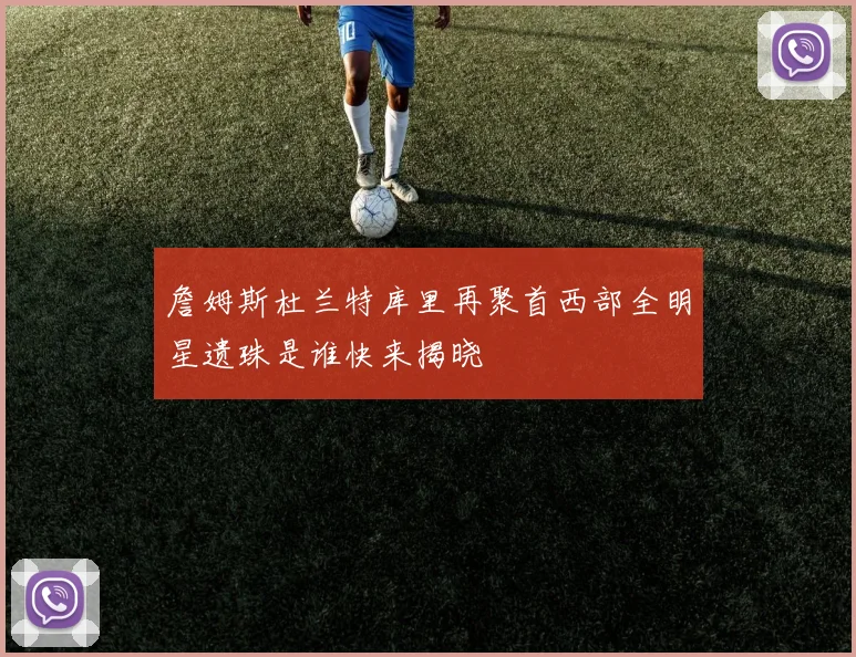 詹姆斯杜兰特库里再聚首西部全明星遗珠是谁快来揭晓