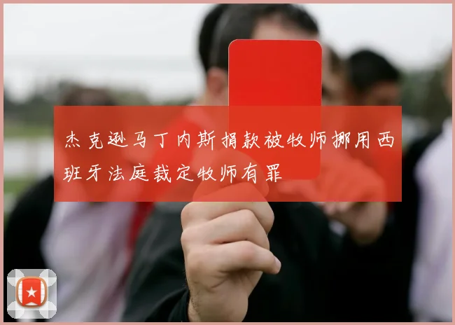 杰克逊马丁内斯捐款被牧师挪用西班牙法庭裁定牧师有罪
