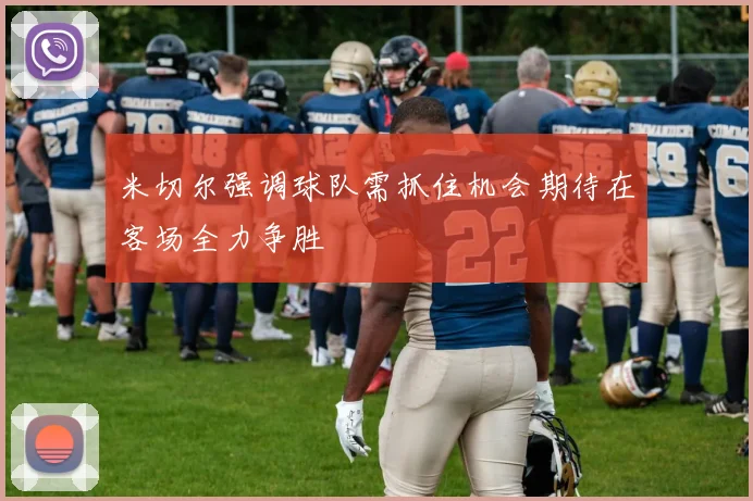 米切尔强调球队需抓住机会期待在客场全力争胜