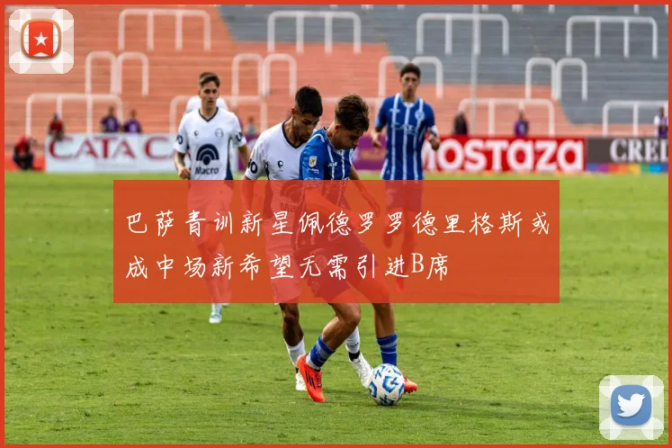 巴萨青训新星佩德罗罗德里格斯或成中场新希望无需引进B席