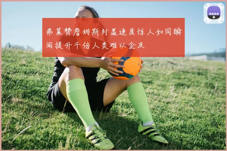 弗莱赞詹姆斯封盖速度惊人如同瞬间提升千倍人类难以企及