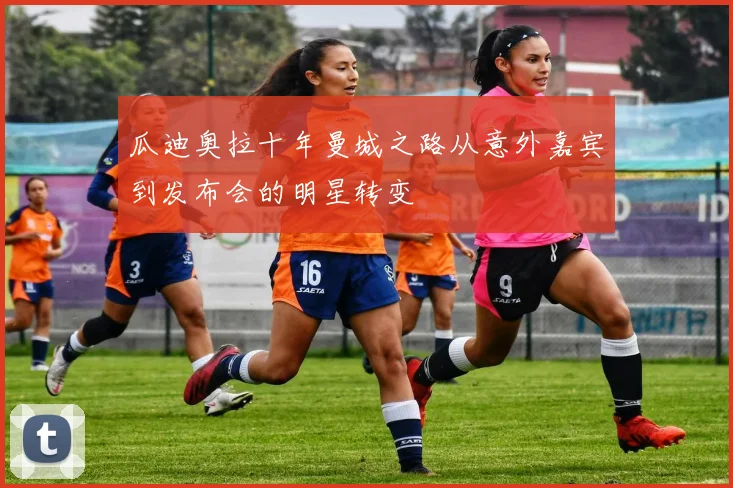 瓜迪奥拉十年曼城之路从意外嘉宾到发布会的明星转变