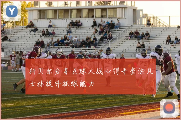 科贝尔分享点球大战心得手套涂凡士林提升抓球能力