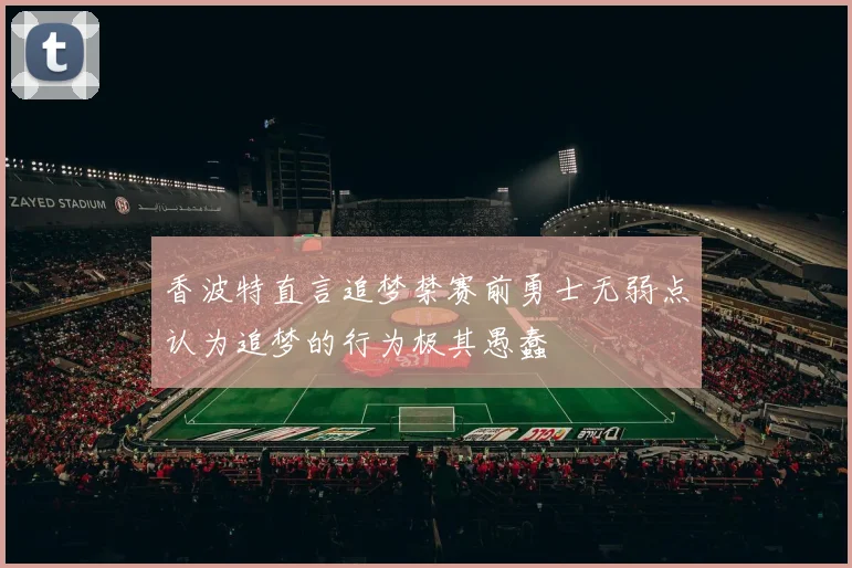 香波特直言追梦禁赛前勇士无弱点认为追梦的行为极其愚蠢