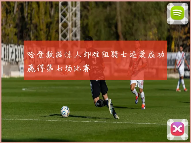 哈登数据惊人却难阻骑士逆袭成功赢得第七场比赛