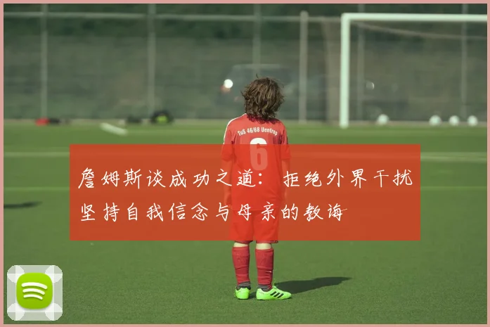詹姆斯谈成功之道：拒绝外界干扰坚持自我信念与母亲的教诲