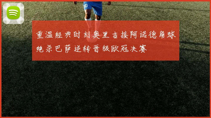 重温经典时刻奥里吉接阿诺德角球绝杀巴萨逆转晋级欧冠决赛